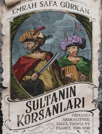 Sultanın Korsanları & Osmanlı Akdenizi’nde Gaza, Yağma ve Esaret, 1500-1700