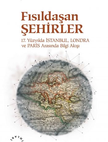 Fısıldaşan Şehirler & 17. Yüzyılda İstanbul, Londra ve Paris Arasında Bilgi Akışı