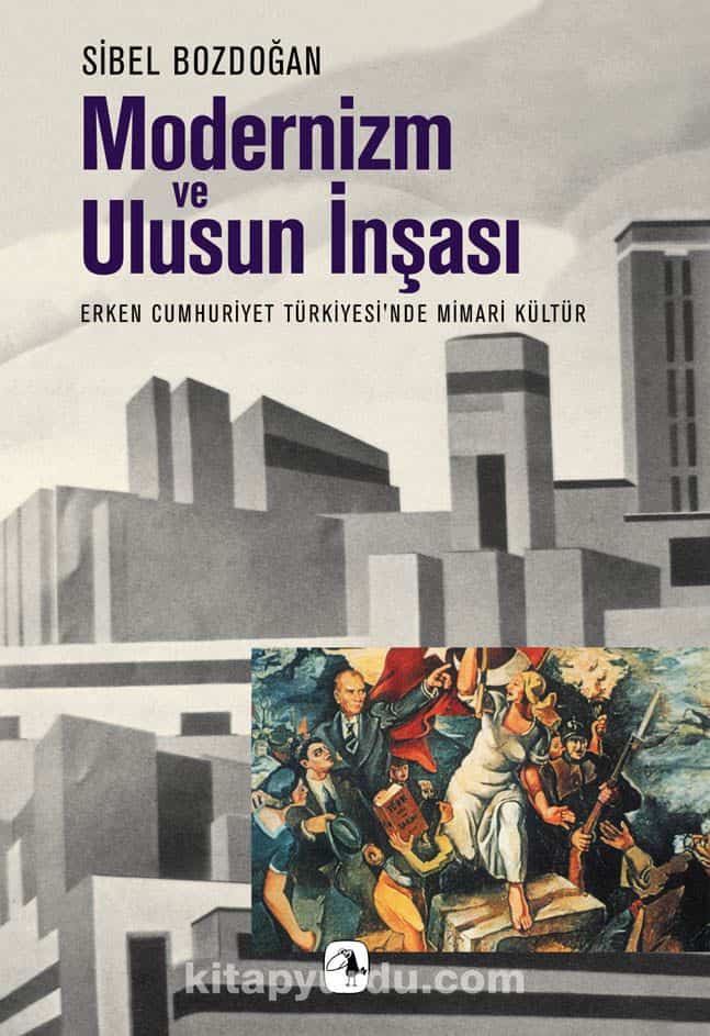 Modernizm ve Ulusun İnşası Erken Cumhuriyet Türkiyesi'nde Mimari Kültür