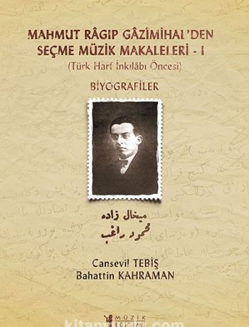 Mahmut Ragıp Gazimihal'den Seçme Müzik Makaleleri -I & Biyografiler (Türk Harf İnkılabı Öncesi)