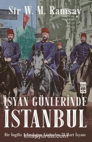 İsyan Günlerinde İstanbul & Bir İngiliz Arkeoloğun Gözünden 31 Mart İsyanı