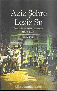 Aziz Şehre Leziz Su & Dersaadet (İstanbul) Su Şirketi 1873-1933 kitabını indir [PDF ve ePUB]