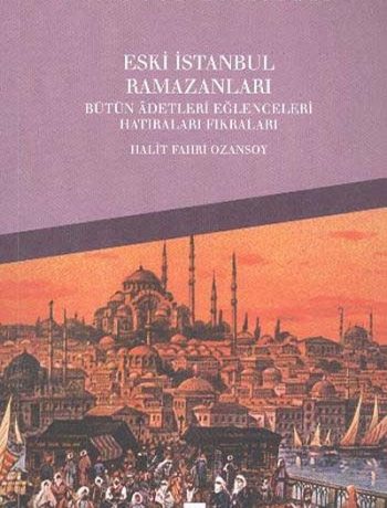 Eski İstanbul Ramazanları Bütün Adetleri Eğlenceleri Hatıraları Fıkraları