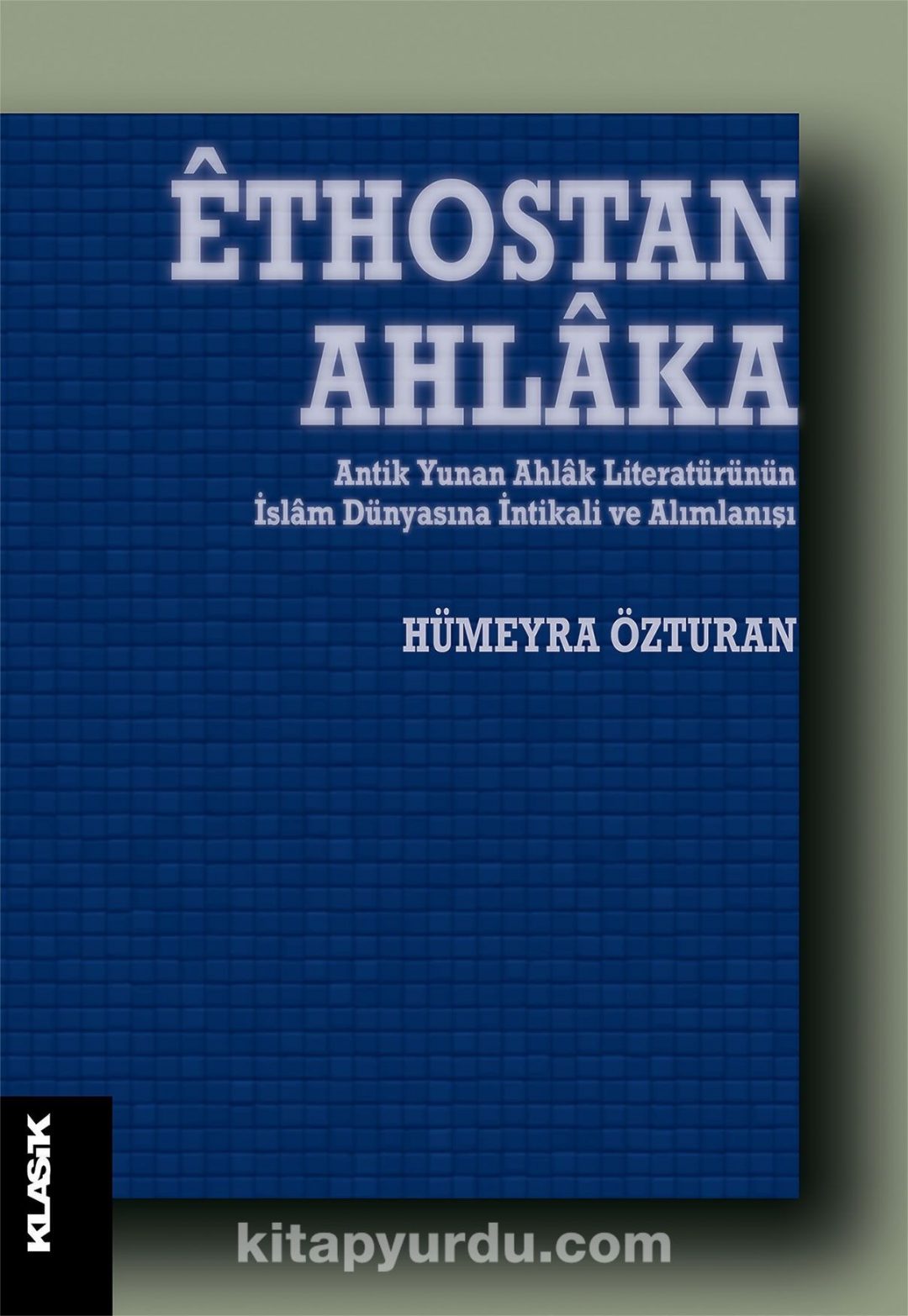 Ethostan Ahlaka & Antik Yunan Ahlak Literatürünün İslam Dünyasına İntikali ve Alımlanışı