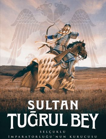 Sultan Tuğrul Bey & Selçuklu İmparatorluğu’nun Kurucusu