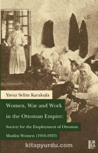 Women, War and Work in the Ottoman Empire: Society for the Employment of Ottoman Muslim Women (1916-1923)