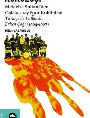 Kuruluş:Mekteb-i Sultani’den Galatasaray Spor Kulübü’ne Türkiye’de Futbolun Erken Çağı (1904-1907)