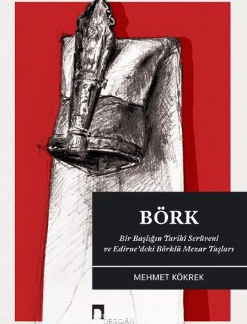 Börk & Bir Başlığın Tarihi Serüveni ve Edirne’deki Börklü Mezar Taşları