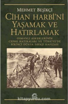 Cihan Harbi'ni Yaşamak ve Hatırlamak & Osmanlı Askerlerinin Cephe Hatıraları ve Türkiye’de Birinci Dünya Savaşı Hafızası