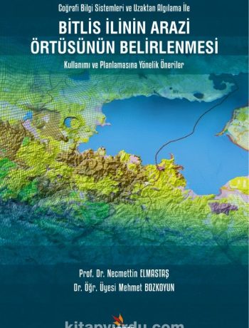 Bitlis İlinin Arazi Örtüsünün Belirlenmesi Kullanımı ve Planlamasına Yönelik Öneriler & Coğrafi Bilgi Sistemleri ve Uzaktan Algılama İle