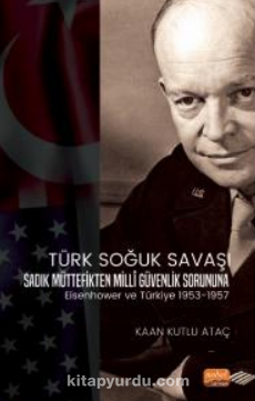 Türk Soğuk Savaşı Sadık Müttefikten Milli Güvenlik Sorununa Eisenhower ve Türkiye 1953-1957