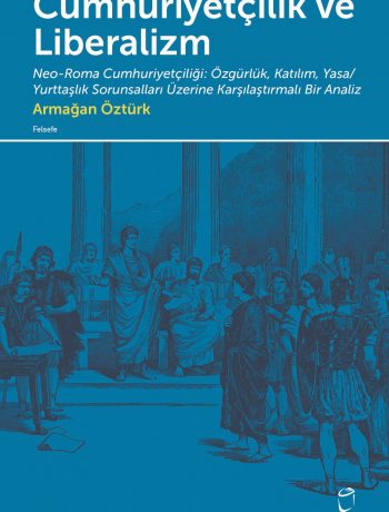 Cumhuriyetçilik ve Liberalizm & Neo-Roma Cumhuriyetçiliği: Özgürlük, Katılım, Yasa/Yurttaşlık Sorunsalları Üzerine  Karşılaştırmalı Bir Analiz