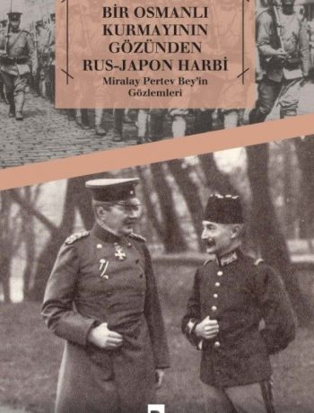 Bir Osmanlı Kurmayının Gözünden Rus-Japon Harbi & Miralay Pertev Bey’in Gözlemleri