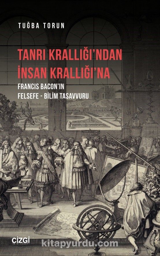 Tanrı Krallığı’ndan İnsan Krallığı’na (Francis Bacon’ın Felsefe - Bilim Tasavvuru)