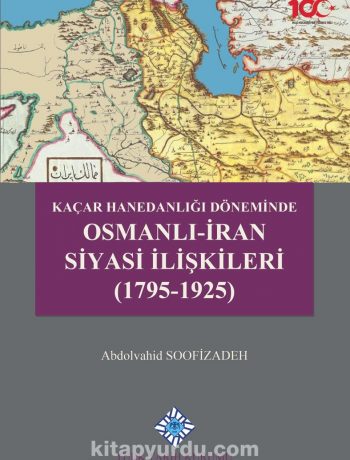 Kaçar Hanedanlığı Döneminde Osmanlı-İran Siyasi İlişkileri (1795-1925)