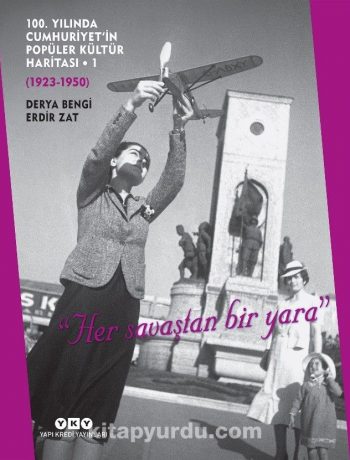 100. Yılında Cumhuriyet’in Popüler Kültür Haritası 1 (1923-1950) "Her Savaştan Bir Yara" (Karton Kapak)