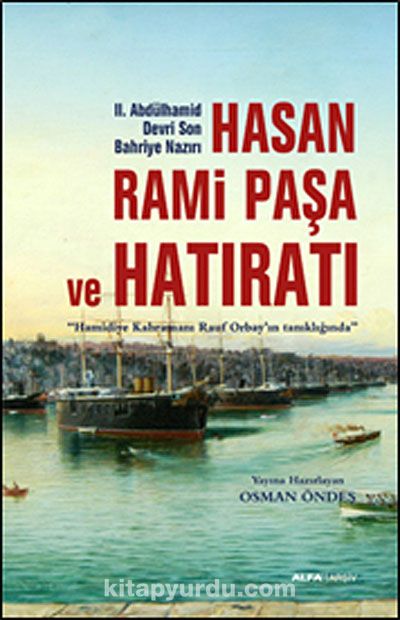 II.Abdülhamid Devri Son Bahriye Nazırı Hasan Rami Paşa ve Hatıratı & Hamidiye Kahramanı Rauf Orbay'ın Tanıklığında