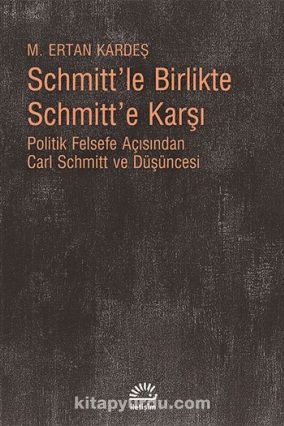 Schmitt'le Birlikte Schmitt'e Karşı & Politik Felsefe Açısından Carl Schmitt Düşüncesi