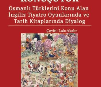 Sultan Konuşuyor & Osmanlı Türklerini Konu Alan İngiliz Tiyatro Oyunlarında ve Tarih Kitaplarında Diyalog