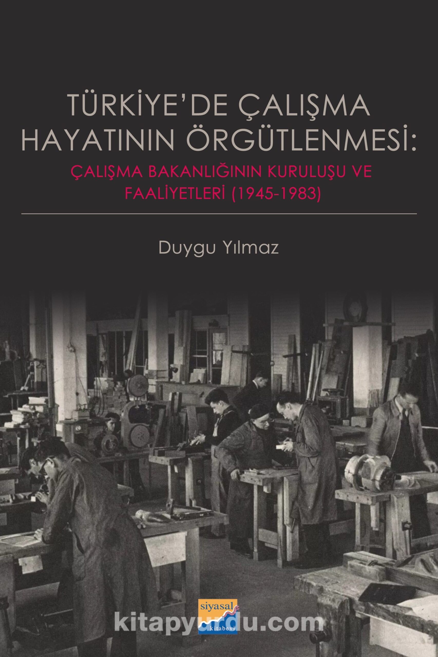 Türkiye’de Çalışma Hayatının Örgütlenmesi: Çalışma Bakanlığının Kuruluşu ve Faaliyetleri (1945‐1983)