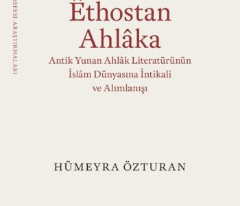 Ethostan Ahlaka & Antik Yunan Ahlak Literatürünün İslam Dünyasına İntikali ve Alımlanışı