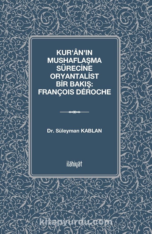 Kur'ân'ın Mushaflaşma Sürecine Oryantalist Bir Bakış: François Déroche